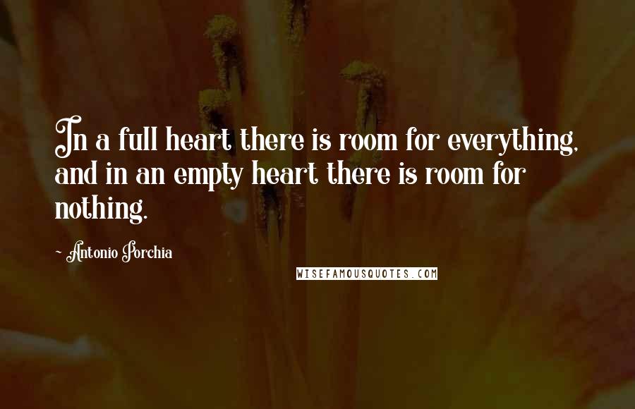 Antonio Porchia Quotes: In a full heart there is room for everything, and in an empty heart there is room for nothing.