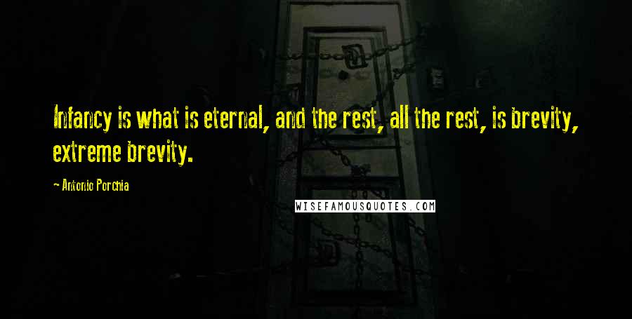 Antonio Porchia Quotes: Infancy is what is eternal, and the rest, all the rest, is brevity, extreme brevity.