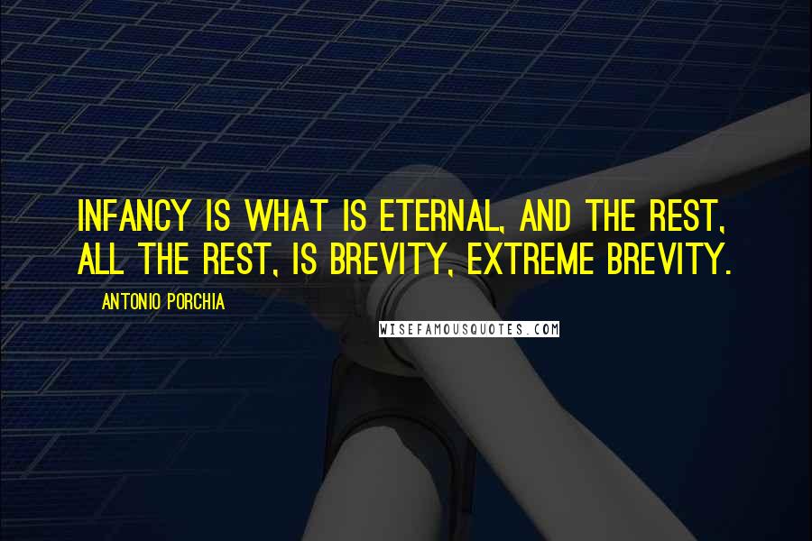 Antonio Porchia Quotes: Infancy is what is eternal, and the rest, all the rest, is brevity, extreme brevity.