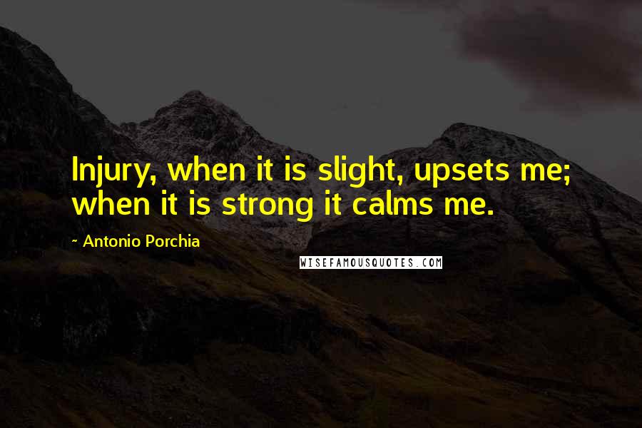 Antonio Porchia Quotes: Injury, when it is slight, upsets me; when it is strong it calms me.