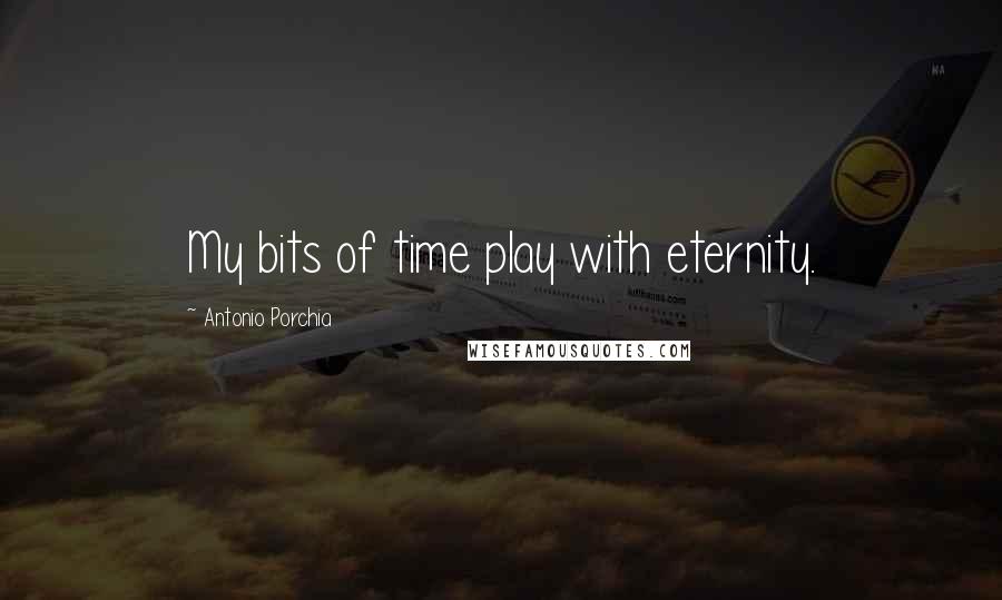 Antonio Porchia Quotes: My bits of time play with eternity.