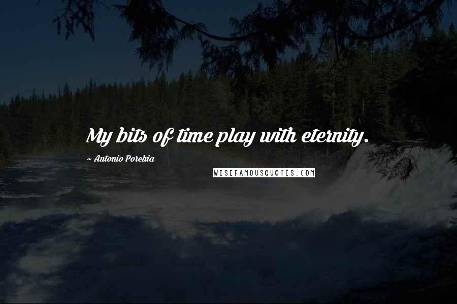 Antonio Porchia Quotes: My bits of time play with eternity.