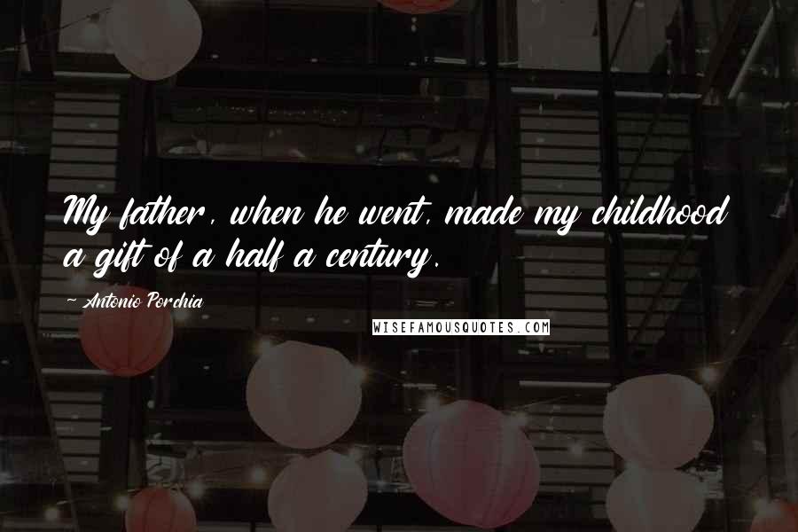 Antonio Porchia Quotes: My father, when he went, made my childhood a gift of a half a century.