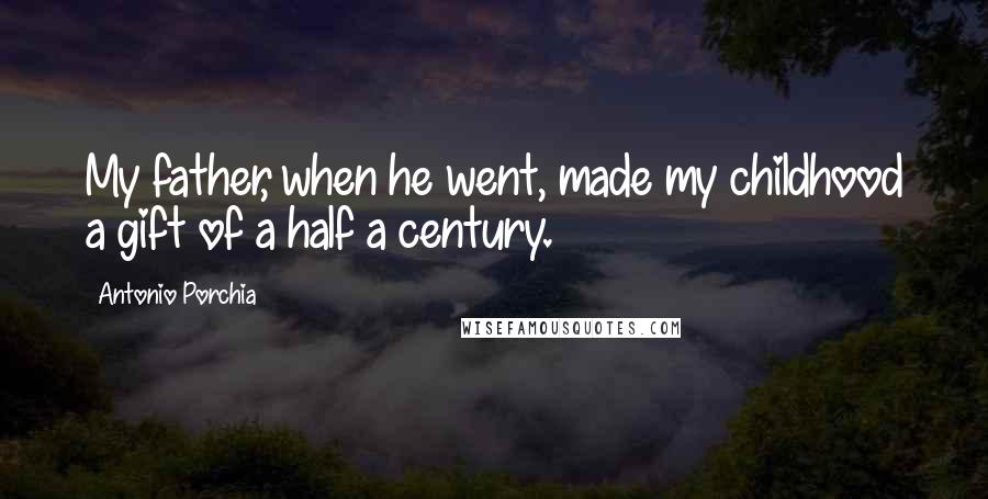 Antonio Porchia Quotes: My father, when he went, made my childhood a gift of a half a century.