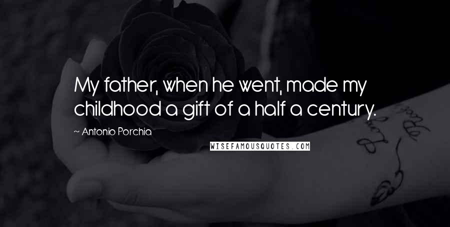 Antonio Porchia Quotes: My father, when he went, made my childhood a gift of a half a century.