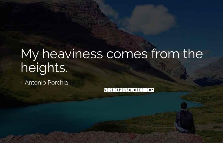 Antonio Porchia Quotes: My heaviness comes from the heights.