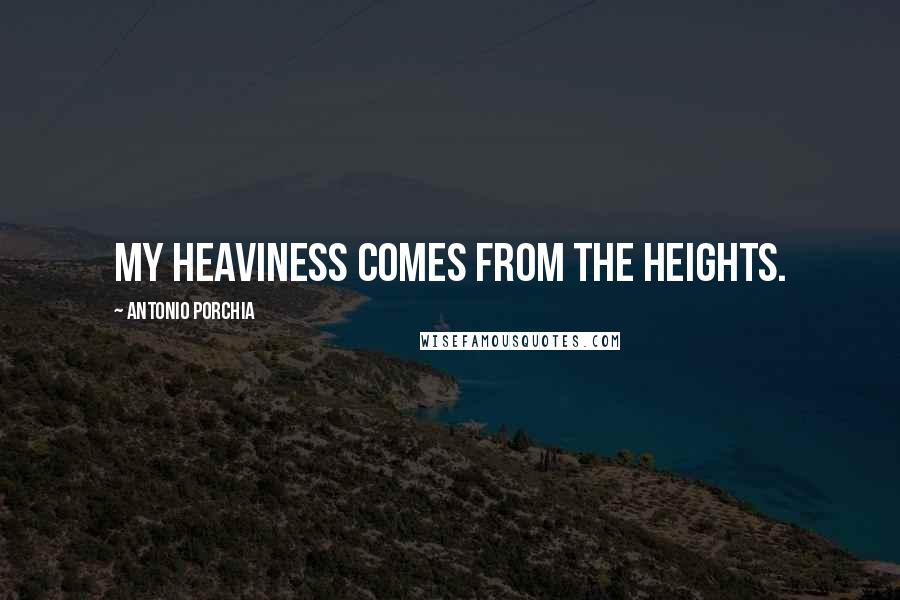 Antonio Porchia Quotes: My heaviness comes from the heights.