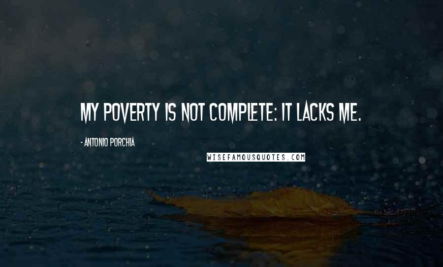 Antonio Porchia Quotes: My poverty is not complete: it lacks me.