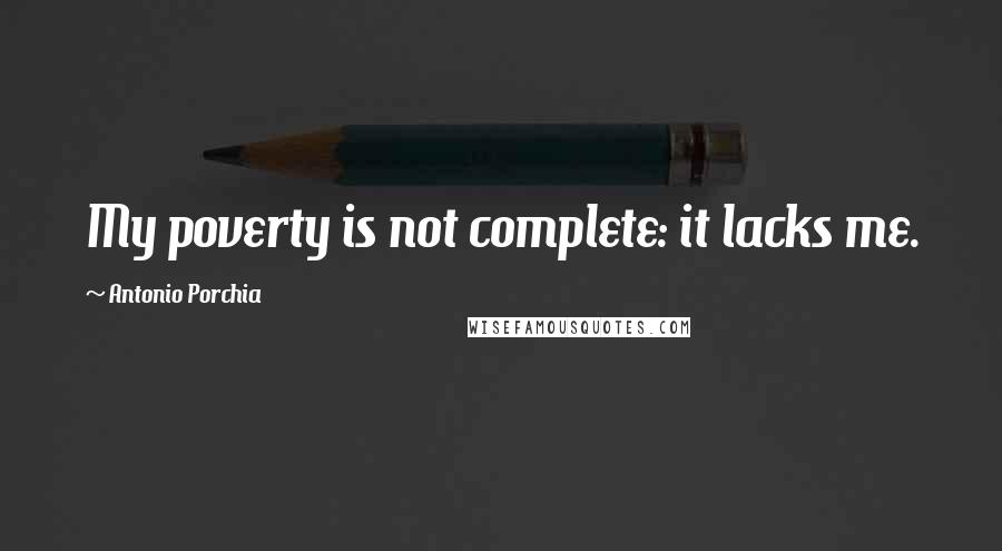 Antonio Porchia Quotes: My poverty is not complete: it lacks me.