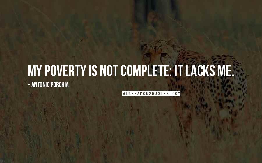 Antonio Porchia Quotes: My poverty is not complete: it lacks me.