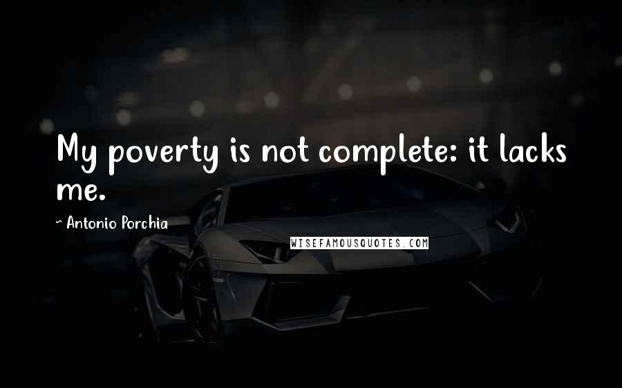 Antonio Porchia Quotes: My poverty is not complete: it lacks me.