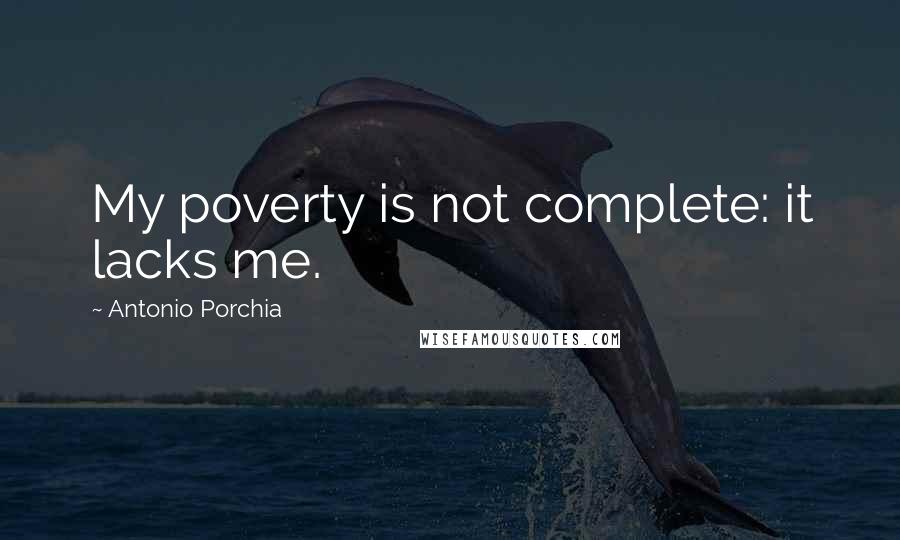 Antonio Porchia Quotes: My poverty is not complete: it lacks me.