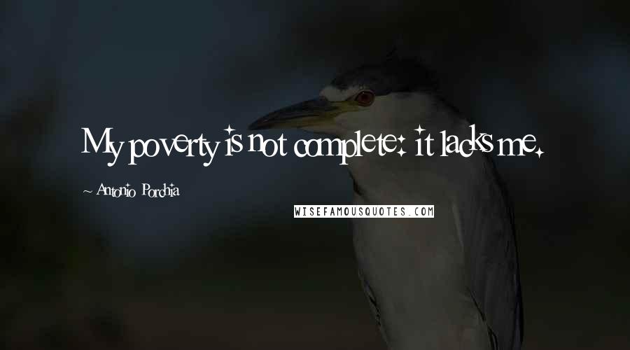 Antonio Porchia Quotes: My poverty is not complete: it lacks me.