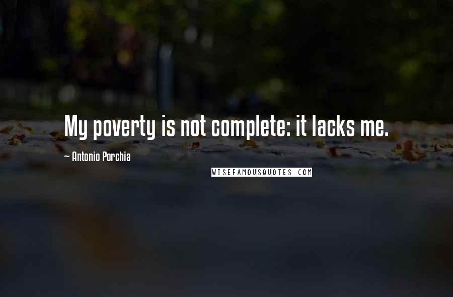 Antonio Porchia Quotes: My poverty is not complete: it lacks me.