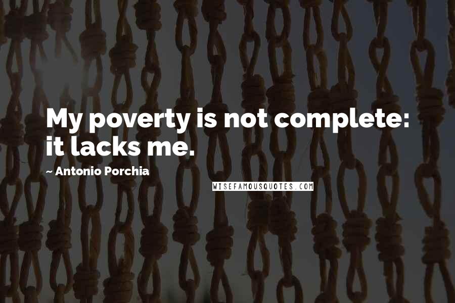 Antonio Porchia Quotes: My poverty is not complete: it lacks me.