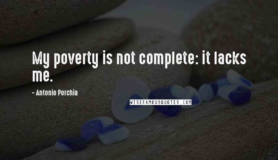 Antonio Porchia Quotes: My poverty is not complete: it lacks me.