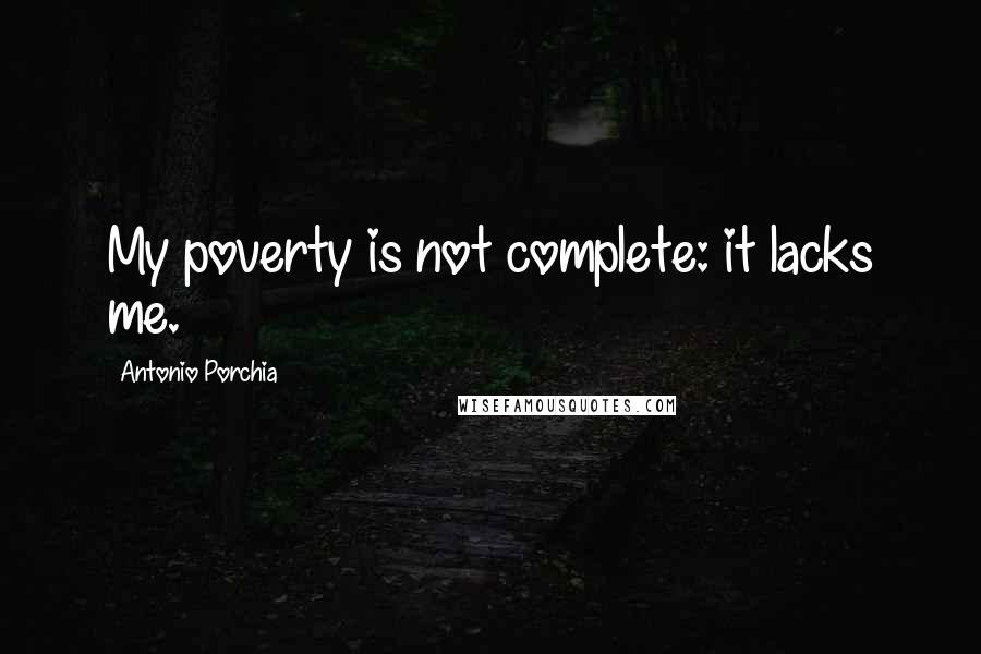 Antonio Porchia Quotes: My poverty is not complete: it lacks me.