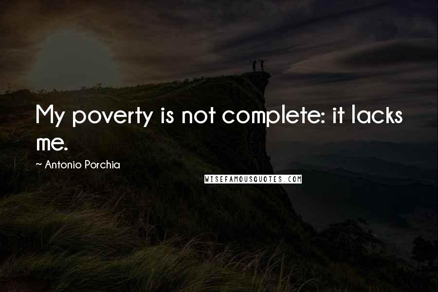 Antonio Porchia Quotes: My poverty is not complete: it lacks me.