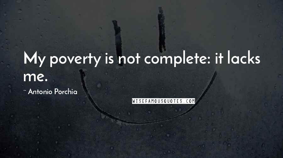 Antonio Porchia Quotes: My poverty is not complete: it lacks me.