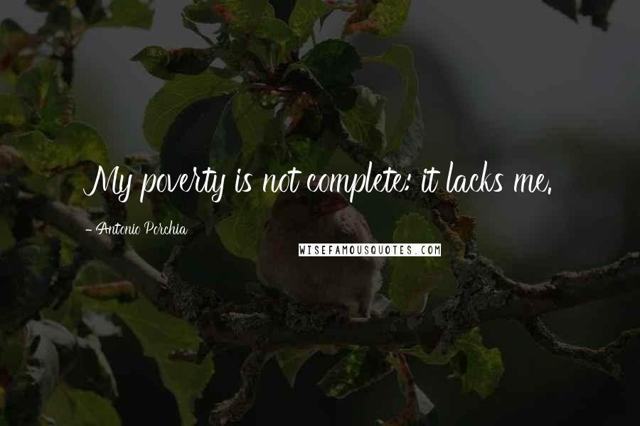 Antonio Porchia Quotes: My poverty is not complete: it lacks me.