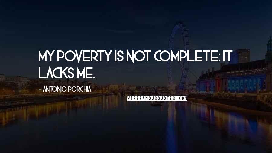 Antonio Porchia Quotes: My poverty is not complete: it lacks me.