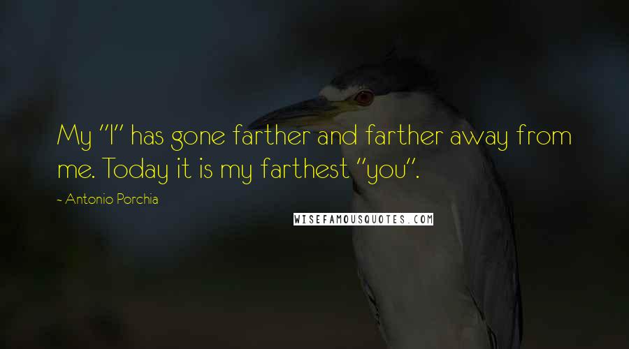 Antonio Porchia Quotes: My "I" has gone farther and farther away from me. Today it is my farthest "you".