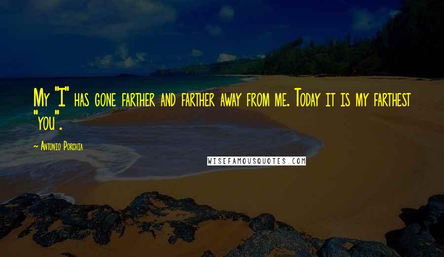 Antonio Porchia Quotes: My "I" has gone farther and farther away from me. Today it is my farthest "you".