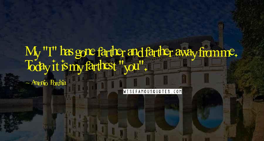 Antonio Porchia Quotes: My "I" has gone farther and farther away from me. Today it is my farthest "you".