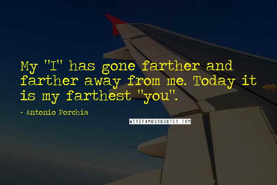 Antonio Porchia Quotes: My "I" has gone farther and farther away from me. Today it is my farthest "you".