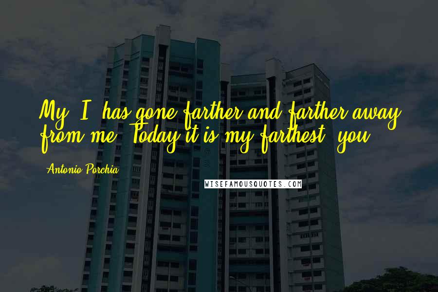 Antonio Porchia Quotes: My "I" has gone farther and farther away from me. Today it is my farthest "you".