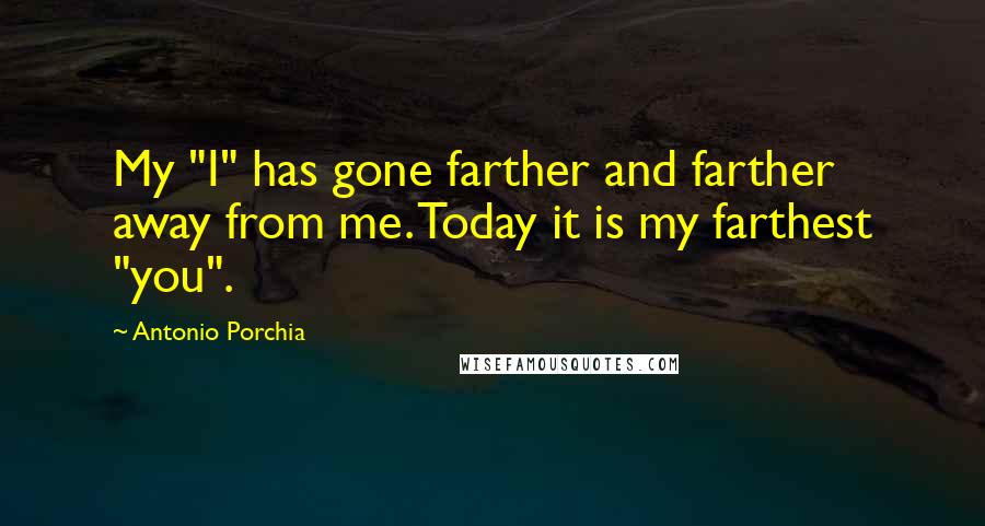 Antonio Porchia Quotes: My "I" has gone farther and farther away from me. Today it is my farthest "you".