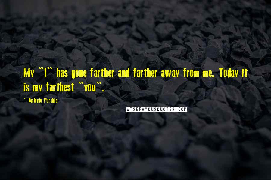 Antonio Porchia Quotes: My "I" has gone farther and farther away from me. Today it is my farthest "you".