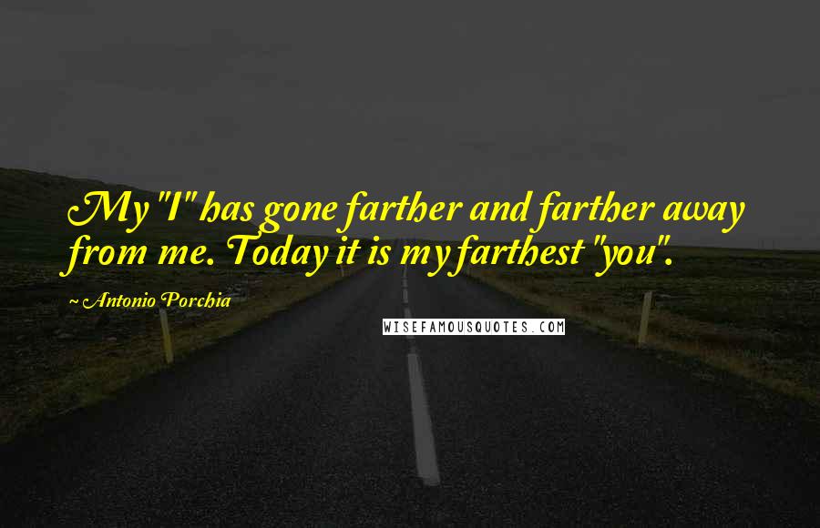 Antonio Porchia Quotes: My "I" has gone farther and farther away from me. Today it is my farthest "you".