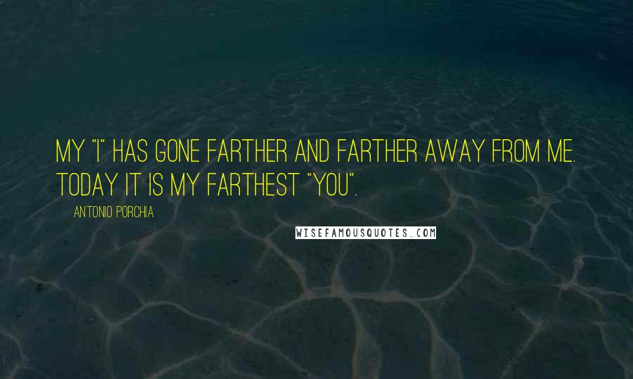 Antonio Porchia Quotes: My "I" has gone farther and farther away from me. Today it is my farthest "you".