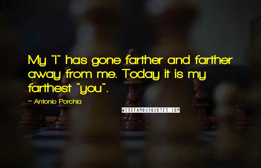 Antonio Porchia Quotes: My "I" has gone farther and farther away from me. Today it is my farthest "you".