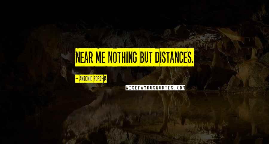 Antonio Porchia Quotes: Near me nothing but distances.