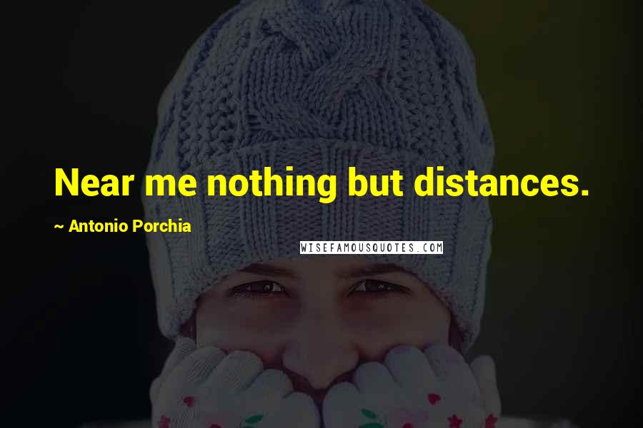 Antonio Porchia Quotes: Near me nothing but distances.