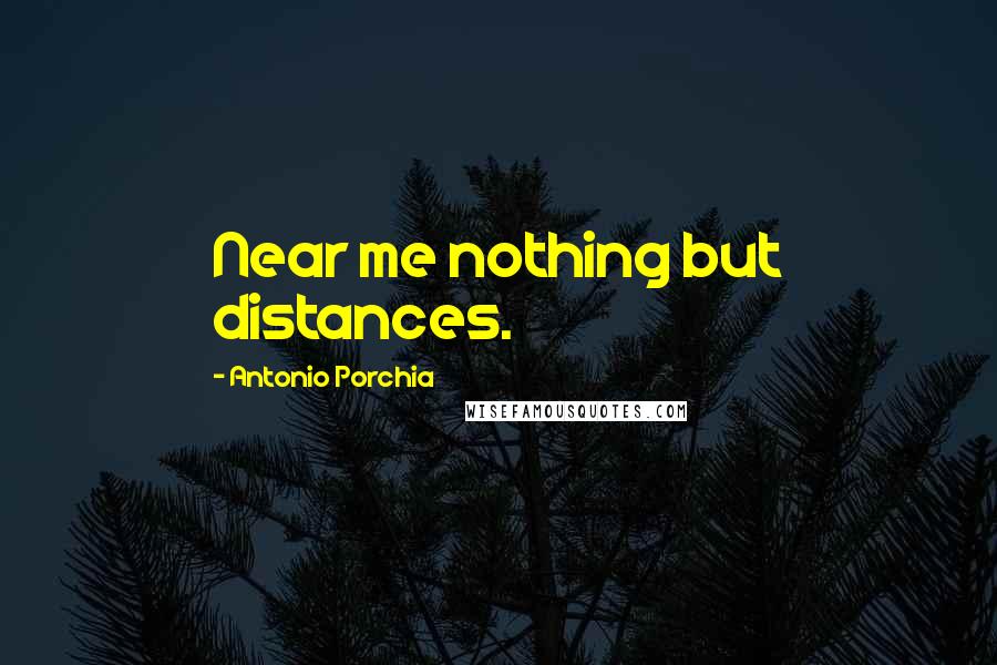 Antonio Porchia Quotes: Near me nothing but distances.