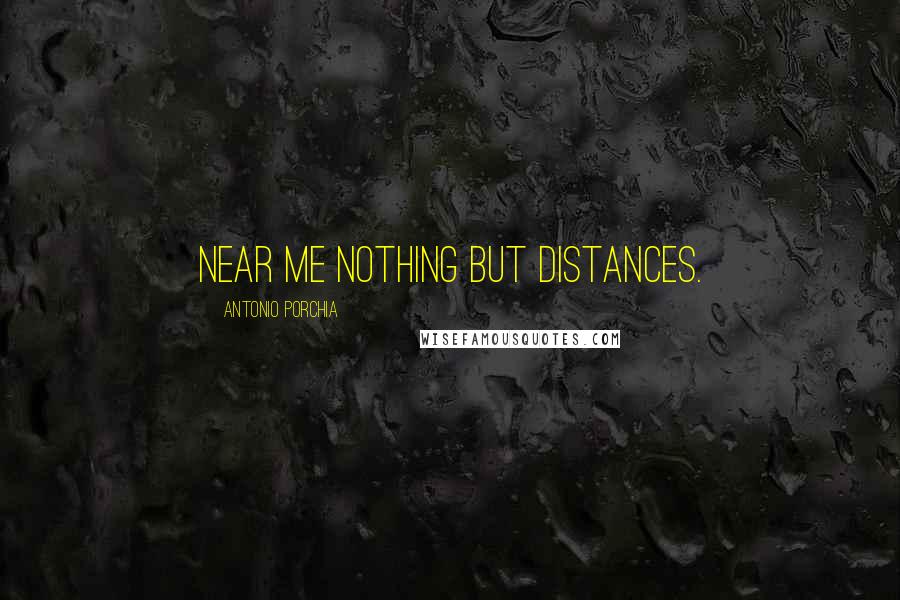 Antonio Porchia Quotes: Near me nothing but distances.