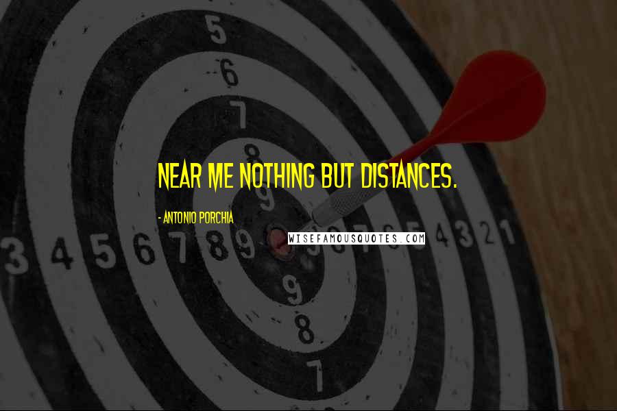 Antonio Porchia Quotes: Near me nothing but distances.