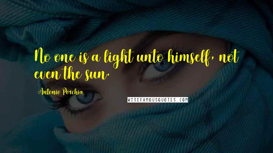 Antonio Porchia Quotes: No one is a light unto himself, not even the sun.