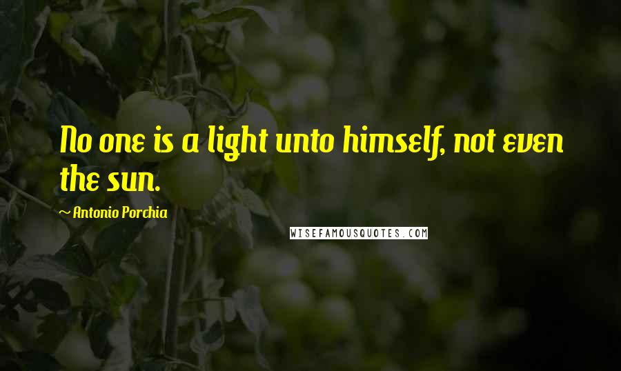 Antonio Porchia Quotes: No one is a light unto himself, not even the sun.