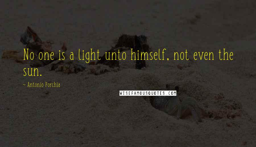 Antonio Porchia Quotes: No one is a light unto himself, not even the sun.