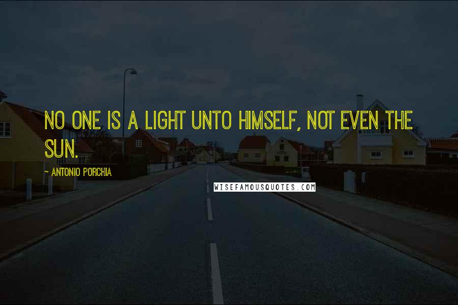 Antonio Porchia Quotes: No one is a light unto himself, not even the sun.