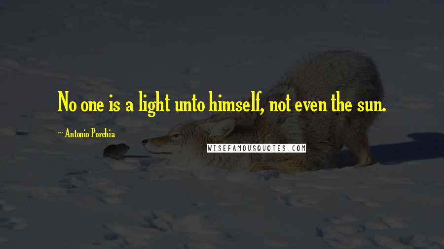 Antonio Porchia Quotes: No one is a light unto himself, not even the sun.