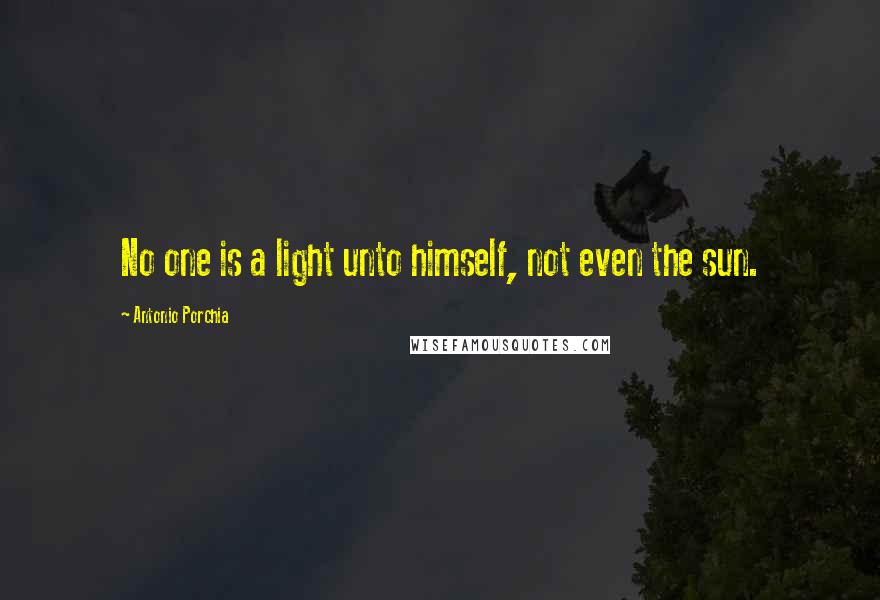 Antonio Porchia Quotes: No one is a light unto himself, not even the sun.