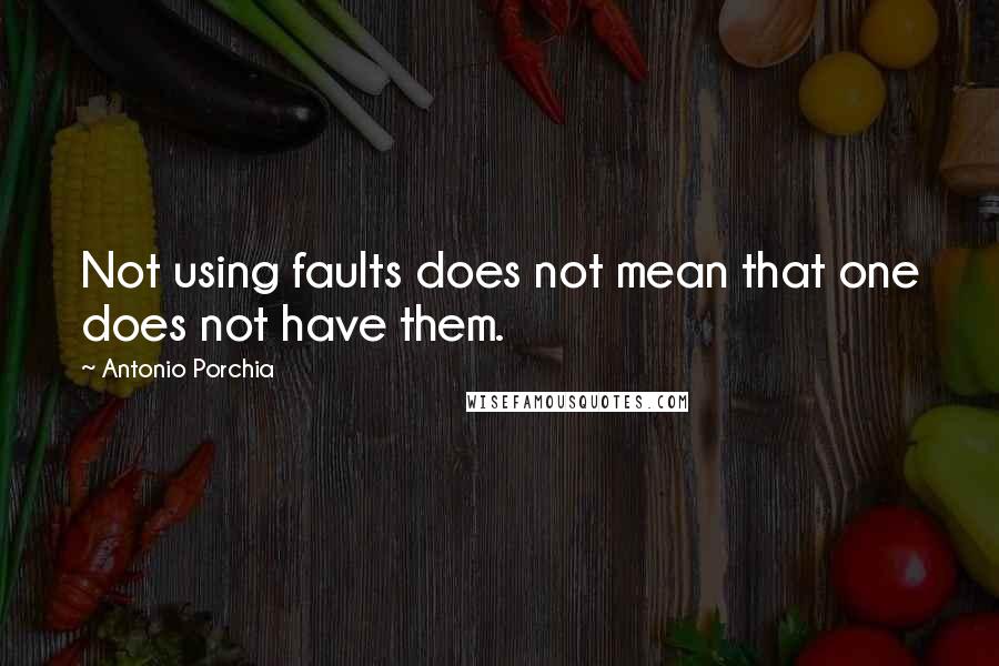 Antonio Porchia Quotes: Not using faults does not mean that one does not have them.