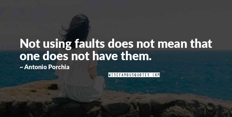 Antonio Porchia Quotes: Not using faults does not mean that one does not have them.