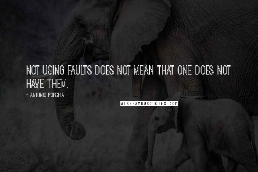 Antonio Porchia Quotes: Not using faults does not mean that one does not have them.