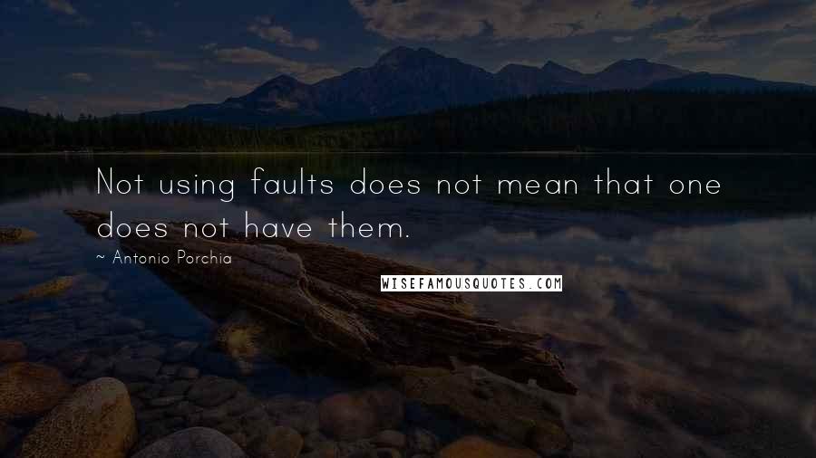 Antonio Porchia Quotes: Not using faults does not mean that one does not have them.